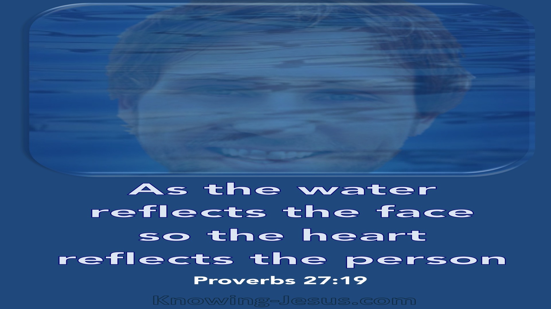 Proverbs 27:19 As The Water Reflects The Face (white)